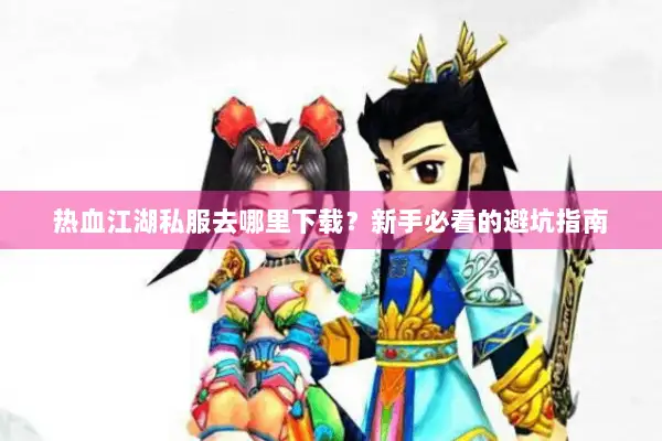 热血江湖私服去哪里下载？新手必看的避坑指南