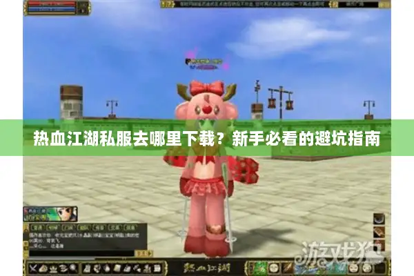 热血江湖私服去哪里下载？新手必看的避坑指南