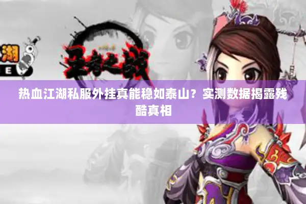热血江湖私服外挂真能稳如泰山？实测数据揭露残酷真相