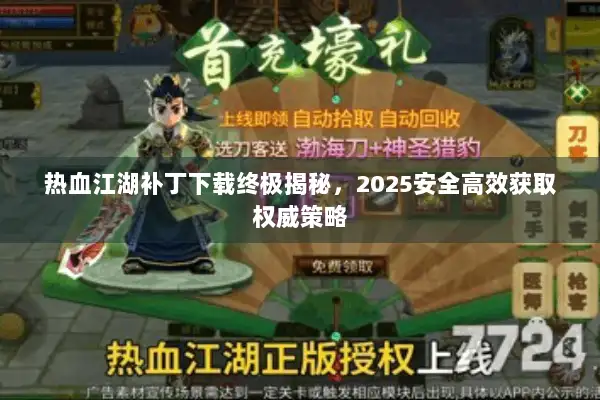 热血江湖补丁下载终极揭秘，2025安全高效获取权威策略