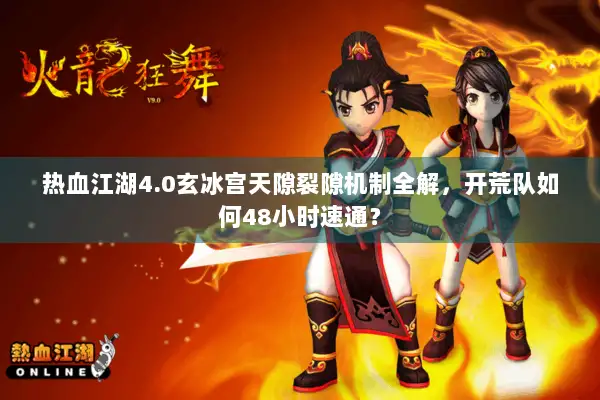 热血江湖4.0玄冰宫天隙裂隙机制全解，开荒队如何48小时速通？