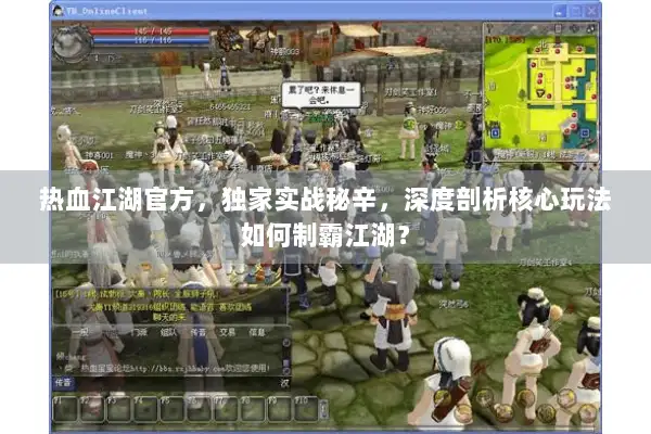 热血江湖官方，独家实战秘辛，深度剖析核心玩法如何制霸江湖？