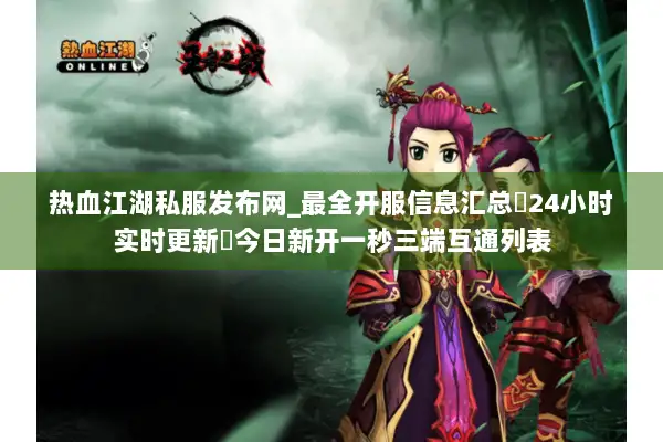 热血江湖私服发布网_最全开服信息汇总▷24小时实时更新◁今日新开一秒三端互通列表