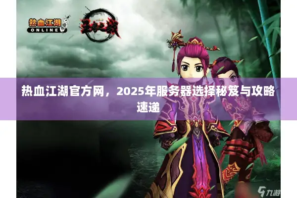 热血江湖官方网,2025年服务器选择秘笈与攻略速递 热血江湖官方网,2025年服务器选择秘笈与攻略速递