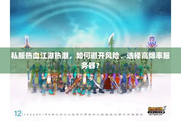 私服热血江湖热潮,如何避开风险、选择高爆率服务器? 私服热血江湖热潮,如何避开风险、选择高爆率服务器?