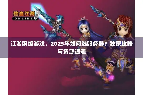 江湖网络游戏，2025年如何选服务器？独家攻略与资源速递