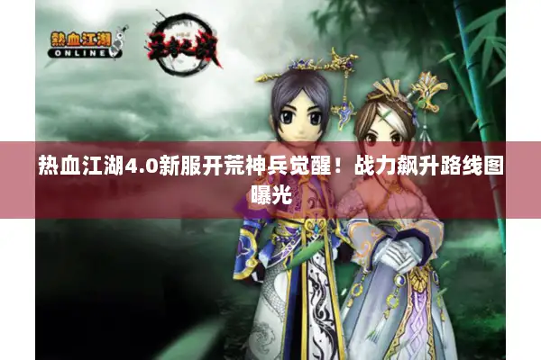 热血江湖4.0新服开荒神兵觉醒！战力飙升路线图曝光