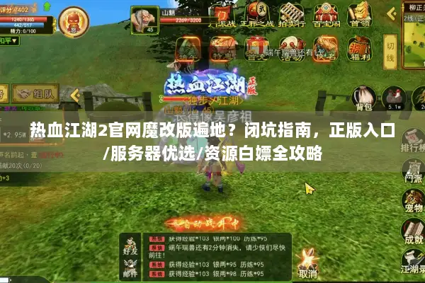 热血江湖2官网魔改版遍地？闭坑指南，正版入口/服务器优选/资源白嫖全攻略
