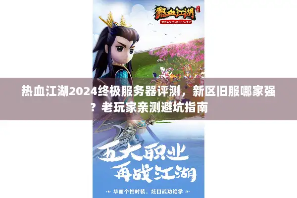 热血江湖2024终极服务器评测，新区旧服哪家强？老玩家亲测避坑指南