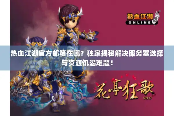 热血江湖官方邮箱在哪？独家揭秘解决服务器选择与资源饥渴难题！