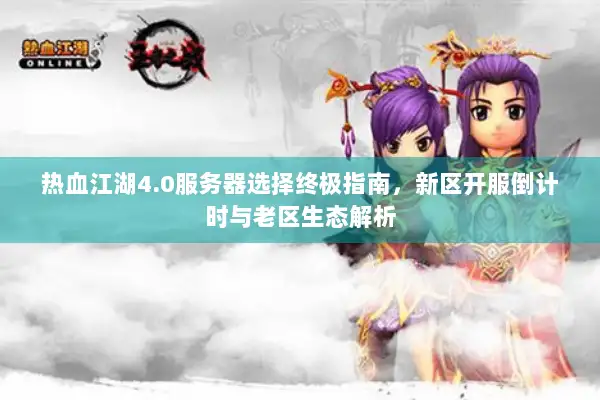 热血江湖4.0服务器选择终极指南，新区开服倒计时与老区生态解析