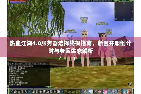 热血江湖4.0服务器选择终极指南，新区开服倒计时与老区生态解析