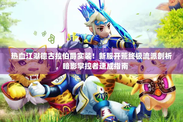 热血江湖德古拉伯爵实装!新服开荒终极流派剖析,暗影掌控者速成指南 热血江湖德古拉伯爵实装!新服开荒终极流派剖析,暗影掌控者速成指南