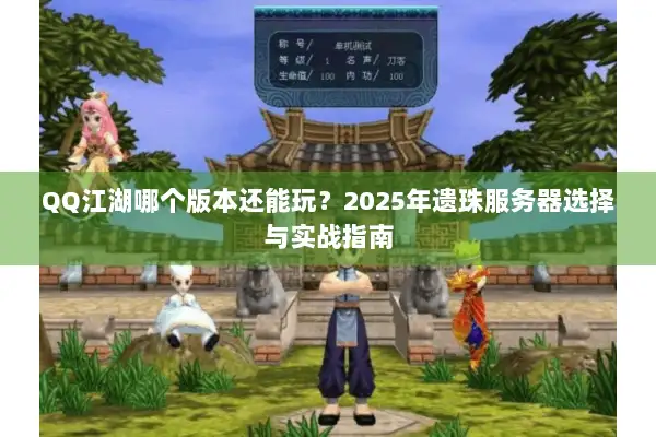 QQ江湖哪个版本还能玩？2025年遗珠服务器选择与实战指南
