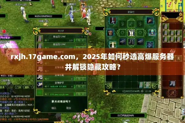 rxjh.17game.com,2025年如何秒选高爆服务器并解锁隐藏攻略? rxjh.17game.com,2025年如何秒选高爆服务器并解锁隐藏攻略?