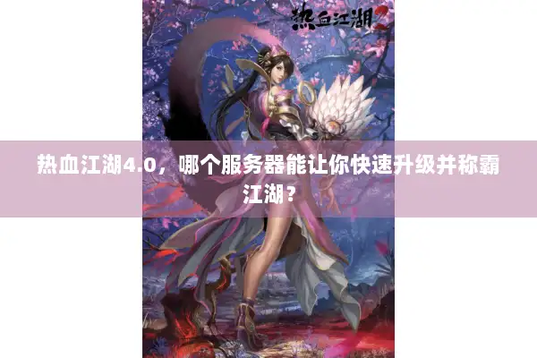 热血江湖4.0，哪个服务器能让你快速升级并称霸江湖？