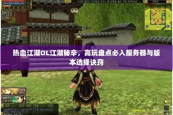 热血江湖OL江湖秘辛，高玩盘点必入服务器与版本选择诀窍