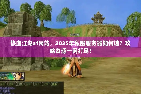 热血江湖sf网站，2025年私服服务器如何选？攻略资源一网打尽！