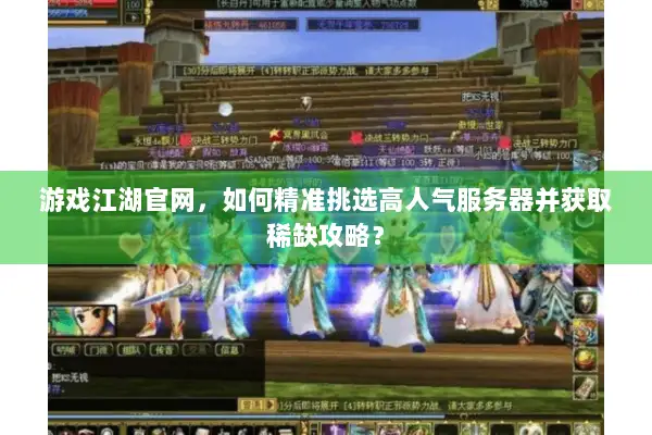 游戏江湖官网,如何精准挑选高人气服务器并获取稀缺攻略? 游戏江湖官网,如何精准挑选高人气服务器并获取稀缺攻略?