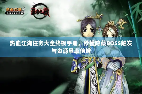 热血江湖任务大全终极手册，秒懂隐藏BOSS触发与资源暴率倍增