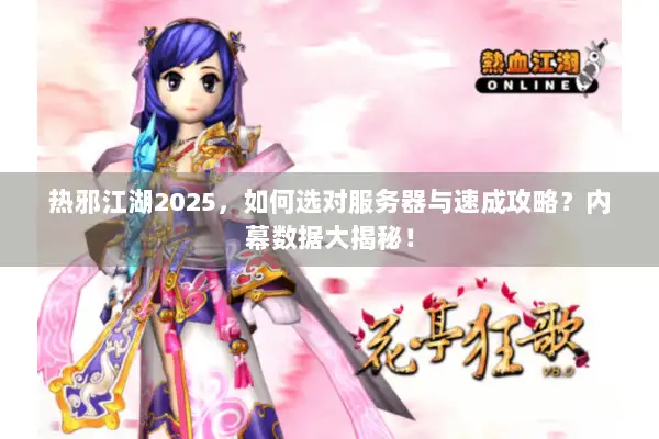 热邪江湖2025，如何选对服务器与速成攻略？内幕数据大揭秘！