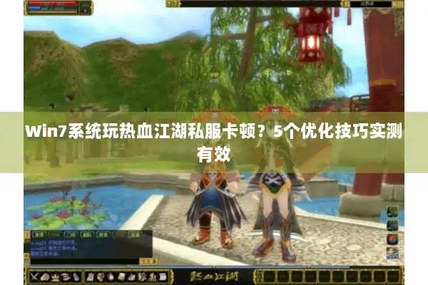 Win7系统玩热血江湖私服卡顿？5个优化技巧实测有效