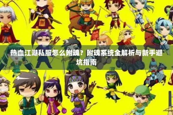 热血江湖私服怎么附魂？附魂系统全解析与新手避坑指南