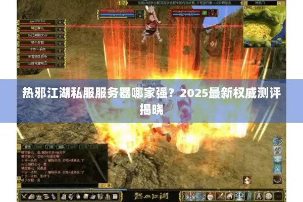 热邪江湖私服服务器哪家强？2025最新权威测评揭晓