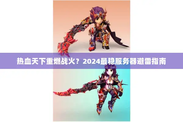 热血天下重燃战火？2024最稳服务器避雷指南