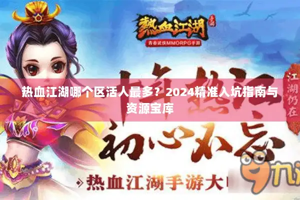 热血江湖哪个区活人最多?2024精准入坑指南与资源宝库 热血江湖哪个区活人最多?2024精准入坑指南与资源宝库