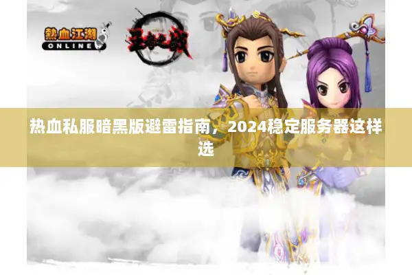 热血私服暗黑版避雷指南，2024稳定服务器这样选