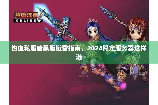 热血私服暗黑版避雷指南，2024稳定服务器这样选