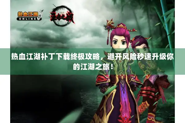 热血江湖补丁下载终极攻略，避开风险秒速升级你的江湖之旅！