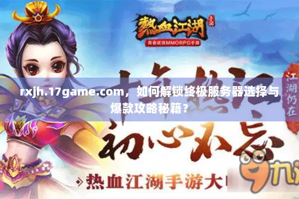 rxjh.17game.com，如何解锁终极服务器选择与爆款攻略秘籍？