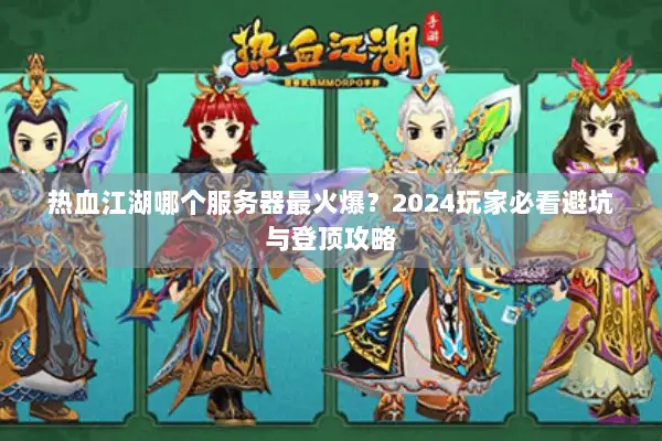 热血江湖哪个服务器最火爆？2024玩家必看避坑与登顶攻略
