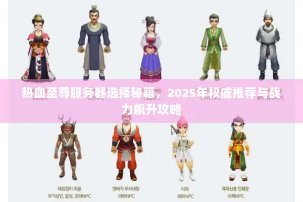 热血至尊服务器选择秘籍，2025年权威推荐与战力飙升攻略