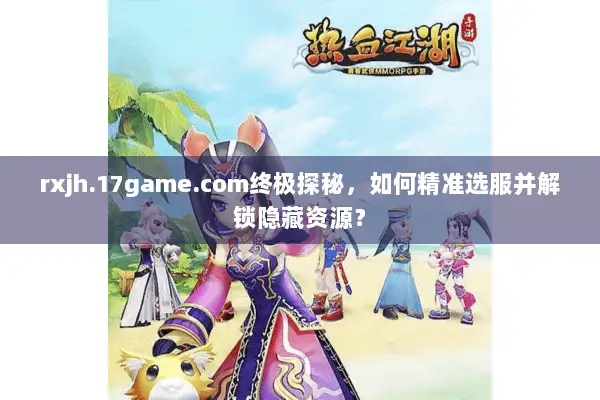 rxjh.17game.com终极探秘，如何精准选服并解锁隐藏资源？
