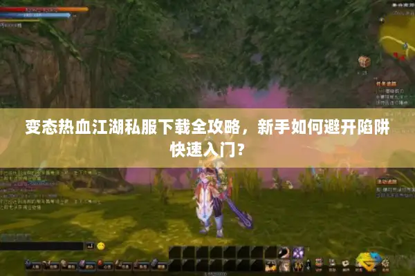 变态热血江湖私服下载全攻略，新手如何避开陷阱快速入门？