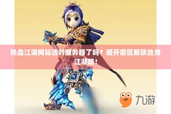 热血江湖网站选对服务器了吗？避开雷区解锁丝滑江湖路！