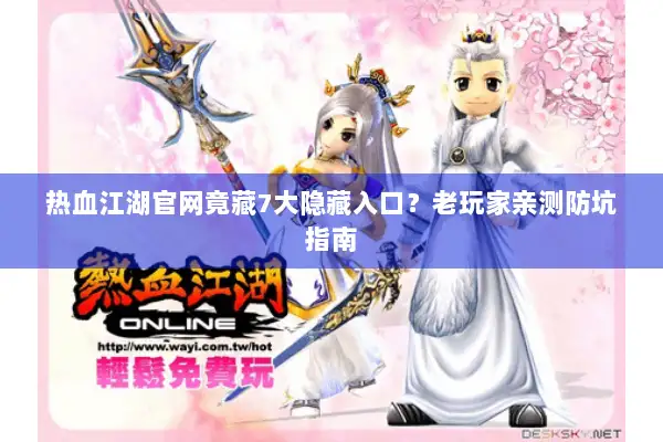热血江湖官网竟藏7大隐藏入口？老玩家亲测防坑指南