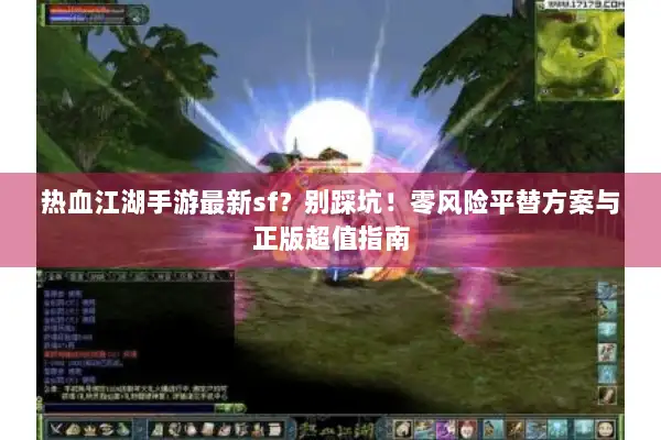 热血江湖手游最新sf?别踩坑!零风险平替方案与正版超值指南 热血江湖手游最新sf?别踩坑!零风险平替方案与正版超值指南