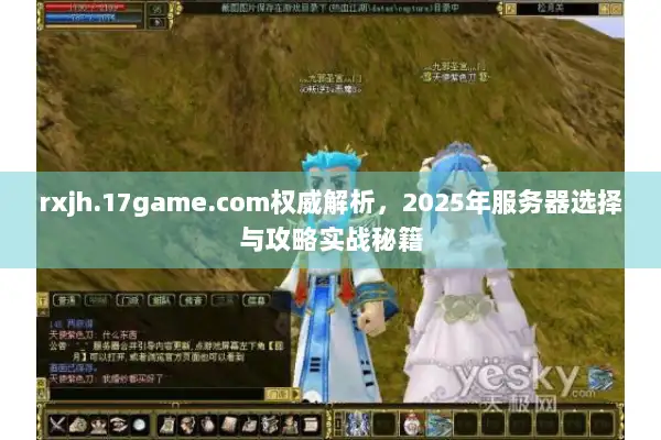 rxjh.17game.com权威解析,2025年服务器选择与攻略实战秘籍 rxjh.17game.com权威解析,2025年服务器选择与攻略实战秘籍