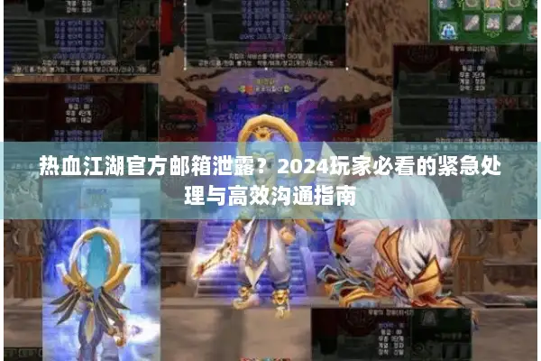 热血江湖官方邮箱泄露?2024玩家必看的紧急处理与高效沟通指南 热血江湖官方邮箱泄露?2024玩家必看的紧急处理与高效沟通指南