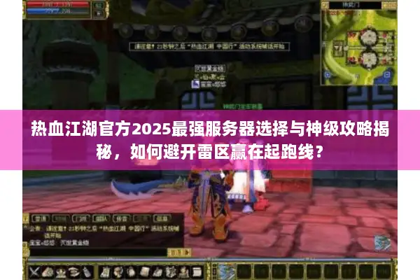 热血江湖官方2025最强服务器选择与神级攻略揭秘，如何避开雷区赢在起跑线？