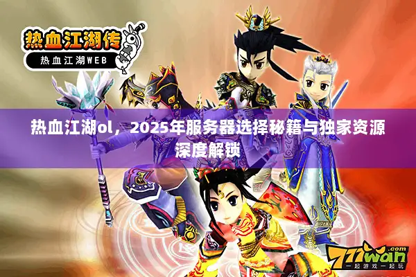 热血江湖ol,2025年服务器选择秘籍与独家资源深度解锁 热血江湖ol,2025年服务器选择秘籍与独家资源深度解锁