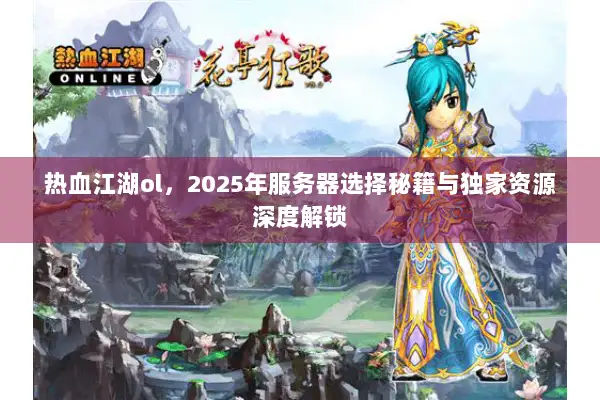 热血江湖ol,2025年服务器选择秘籍与独家资源深度解锁 热血江湖ol,2025年服务器选择秘籍与独家资源深度解锁