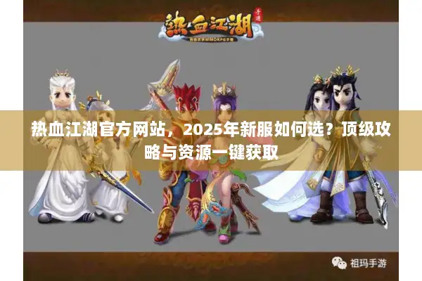 热血江湖官方网站，2025年新服如何选？顶级攻略与资源一键获取