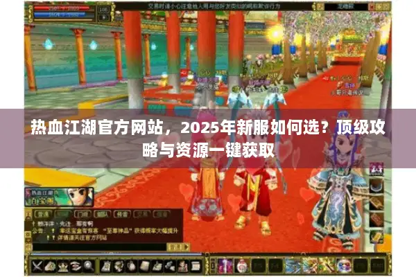 热血江湖官方网站，2025年新服如何选？顶级攻略与资源一键获取