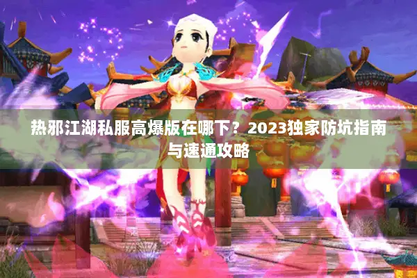 热邪江湖私服高爆版在哪下？2023独家防坑指南与速通攻略