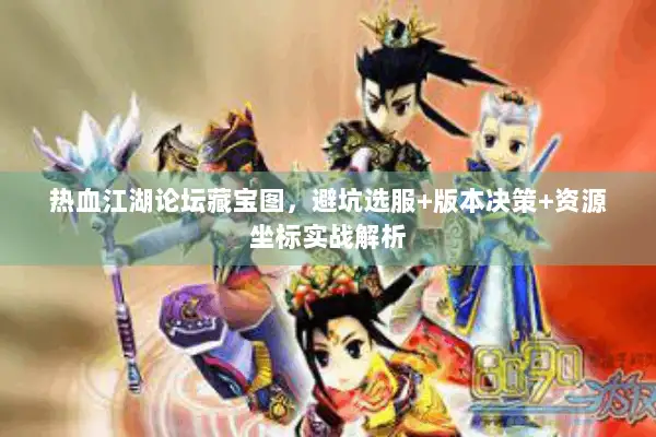 热血江湖论坛藏宝图，避坑选服+版本决策+资源坐标实战解析